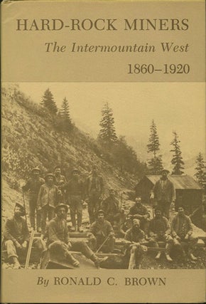 Item #38397 Hard-Rock Miners. The Intermountain West, 1860-1920. Ronald C. Brown