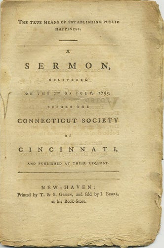 Item #38651 The True Means of Establishing Public Happiness. A Sermon, Delivered on the 7th of July, 1795, before the Connecticut Society of Cincinnati, and Published at their Request. Timothy Dwight.