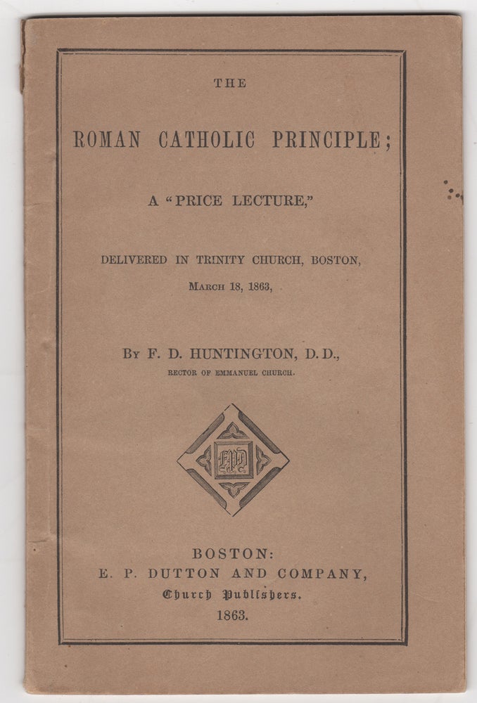 Item #38662 The Roman Catholic Principle; A "Price Lecture," delivered in Trinity Church, Boston, March 18, 1863. F. D. Huntington, Frederic.