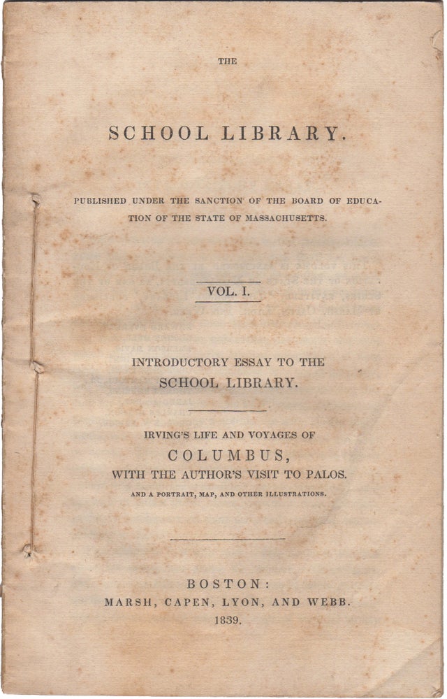 Item #38723 The School Library. Published under the sanction of the Board of Education of the State of Massachusetts.' Vol. I. Introductory Essay to the School Library. Irving's life and voyages of Columbus, with the author's visit to Palos, and a portrait, map, and other illustrations. Massachusetts. Board of Education, Capen Marsh, and Webb, Lyon.