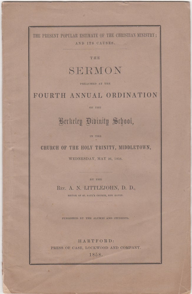 Item #38773 The Present Popular Estimate of the Christian Ministry; and its Causes. The Sermon preached at the Fourth Annual Ordination of the Berkeley Divinity School, in the Church of the Holy Trinity, Middletown, Wednesday, May 26, 1858. A. N. Littlejohn.