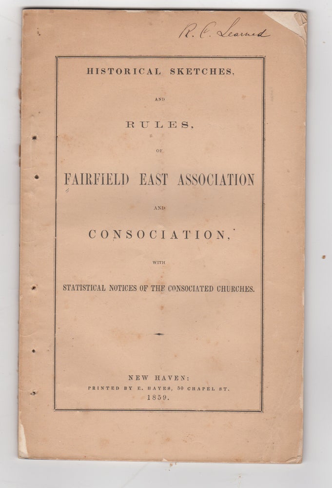 Item #38810 Historical Sketches, and Rules, of Fairfield East Association and Consociation, with Statistical Notices of the Consociated Churches. Fairfield East Association.