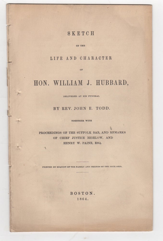 Item #38814 Sketch of the Life and Character of Hon. William J. Hubbard, Delivered at his Funeral. Together with Proceedings of the Suffolk Bar, and Remarks of Chief Justice Bigelow, and Henry W. Paine, Esq. John E. Todd.