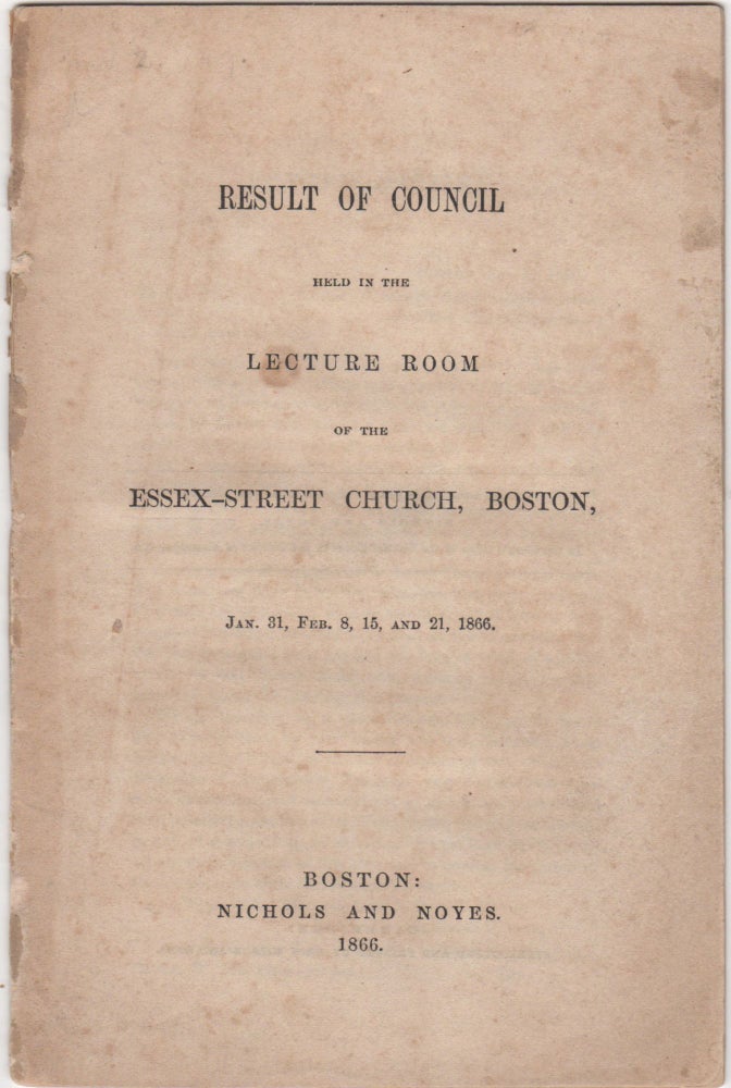 Item #38815 Result of Council held in the Lecture Room of the Essex-Street Church, Boston, Jan. 31, Feb. 8, 15, and 21, 1866. Council of the Orthodox Congregational Churches of Boston.