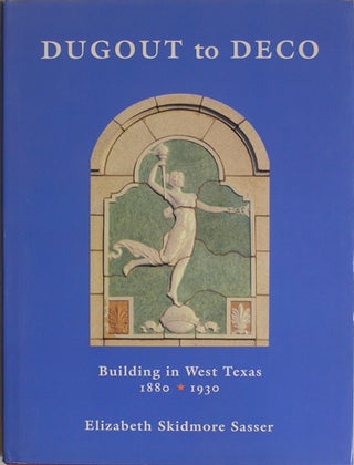 Item #39016 Dugout to Deco. Building in West Texas, 1880-1930. Elizabeth Skidmore Sasser