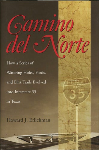 Item #39394 Camino del Norte. How a Series of Watering Holes, Fords, and Dirt Trails Evolved into Interstate 35 in Texas. Howard J. Erlichman.