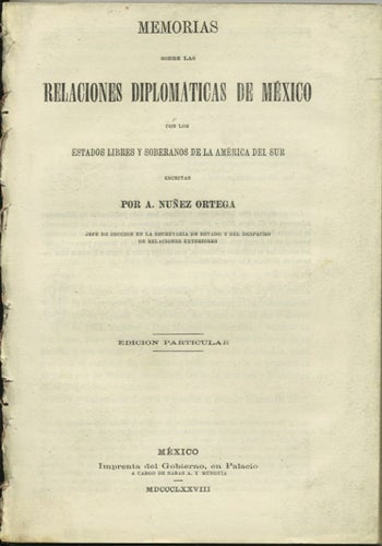 Item #39533 Memorias sobre las relaciones diplomaticas de México con los estados libres y soberanos de la América del sur. A. Nuñez Ortega, Angel.