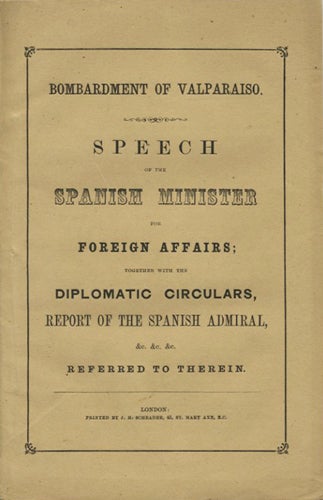 Item #39615 Bombardment of Valparaiso. Speech of the Spanish Minister for Foreign Affairs; together with the Diplomatic Circulars, report of the Spanish Admiral, &c. &c. &c. Referred to Therein. Manuel Bermúdez de Castro.