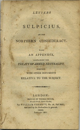 Item #40952 Letters of Sulpicius, on the Northern Confederacy. With an Appendix, containing the Treaty of Armed Neutrality, together with Other Documents Relative to the Subject. Sulpicius, William? Grenville.