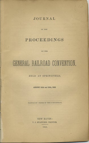 Item #40966 Journal of the Proceedings of the General Railroad Convention, Held at Springfield, August 24th and 25th, 1852. Convention of Rail Road Officers, William P. Burrall.