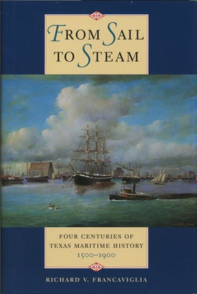 Item #40992 From Sail to Steam. Four Centuries of Texas Maritime History 1500-1900. Richard V....