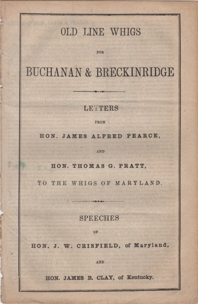 Item #42414 Old Line Whigs for Buchanan & Breckinridge. Letters from Hon. James Alfred Pearce and Hon. Thomas G. Pratt, to the Whigs of Maryland. Speeches of Hon. J.W. Crisfield, of Maryland, and Hon. James B. Clay, of Kentucky. James Alfred Pearce, Thomas G. Pratt.