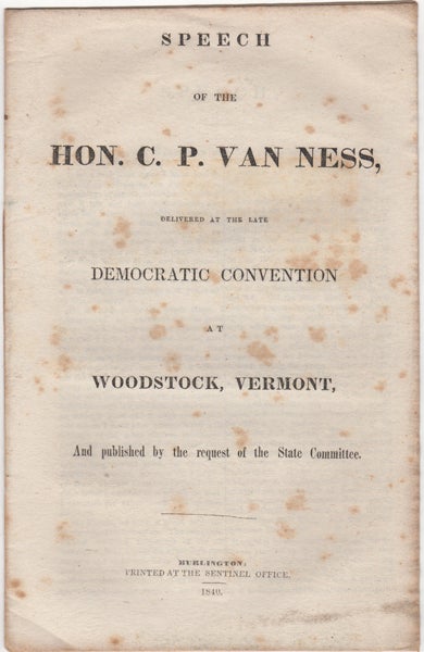 Van Ness, C.P. [Cornelius Peter] - Speech of the Hon. C.P. Van Ness, Delivered at the Late Democratic Convention at Woodstock, Vermont, and Published by the Request of the State Committee