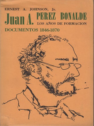 Item #43364 Juan A. Perez Bonalde: Los años de formacion: Documentos 1846-1870. Ernest A....