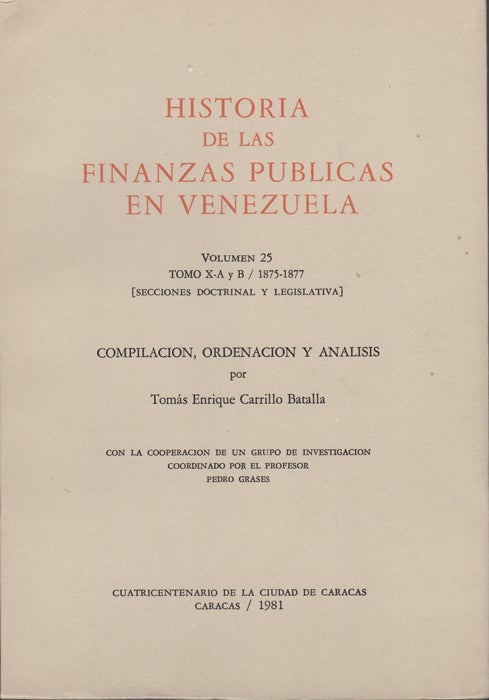 Item #43473 Historia de las finanzas públicas en Venezuela. Volumen 25 / Tomo X-A y B / 1875-1877 [Secciones doctrinal y legislativa]. Tomas Enrique. Grases Carrillo Batalla, Pedro.