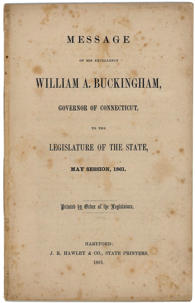 Item #43730 Message of His Excellency William A. Buckingham, Governor of Connecticut, to the Legislature of the State, May Session, 1861. Printed by Order of the Legislature. William A. Buckingham.
