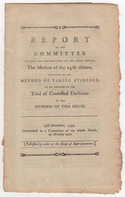 Item #43746 Report of the Committee to Whom was Recommitted, on the Sixth Instant, the Motion of the 24th Ultimo, Relative to the Method of Taking Evidence, to be Adduced in the Trial of Contested Elections of the Members of this House. 15th December, 1797, Committed to a Committee of the Whole House, on Monday Next.