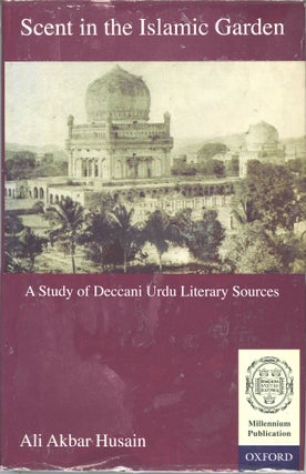Item #46359 Scent in the Islamic Garden: A Study of Deccani Urdu Literary Sources. Ali Akbar Husain